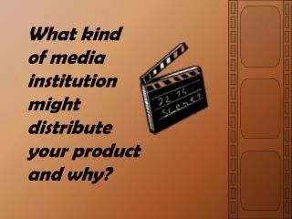 What kind of media institution might distribute your product and why?