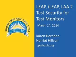 LEAP, iLEAP , LAA 2 Test Security for Test Monitors March 14 , 2014 Karen Herndon Harriet Hillson