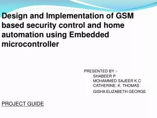 Design and Implementation of GSM based security control and home automation using Embedded microcontroller PRESENTED BY