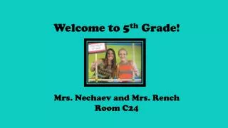 Welcome to 5 th Grade! Mrs. Nechaev and Mrs. Rench Room C24