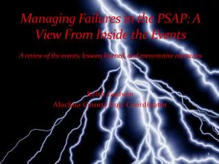 Managing Failures in the PSAP: A View From Inside the Events A review of the events, lessons learned, and preventative m