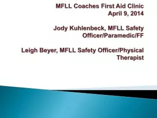 MFLL Coaches First Aid Clinic April 9, 2014 Jody Kuhlenbeck , MFLL Safety Officer/Paramedic/FF Leigh Beyer, MFLL Safety