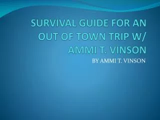 SURVIVAL GUIDE FOR AN OUT OF TOWN TRIP W/ AMMI T. VINSON