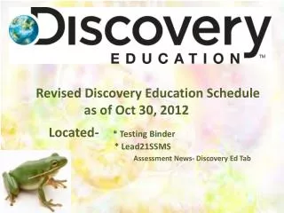 Revised Discovery Education Schedule as of Oct 30, 2012 Located- * Testing Binder