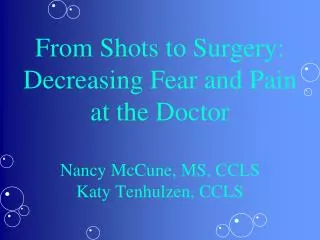 From Shots to Surgery: Decreasing Fear and Pain at the Doctor Nancy McCune, MS, CCLS Katy Tenhulzen, CCLS
