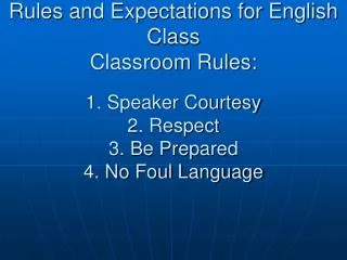 Rules and Expectations for English Class Classroom Rules: 1. Speaker Courtesy 2. Respect 3. Be Prepared 4. No Foul