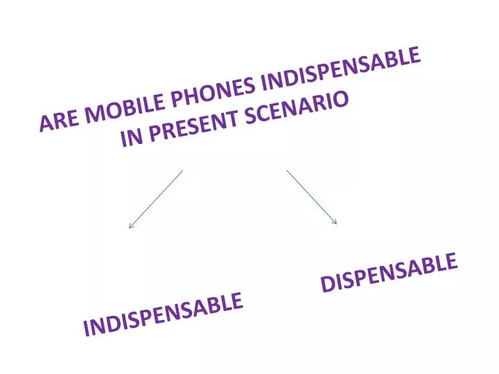 are mobile phones indispensable in present scenario indispensable dispensable