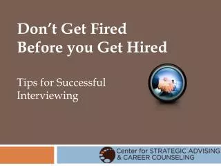 Don’t Get Fired Before you Get Hired Tips for Successful Interviewing