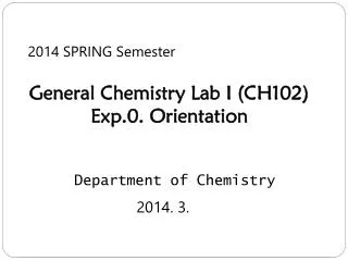 2014 SPRING Semester General Chemistry Lab I (CH102) Exp.0. Orientation