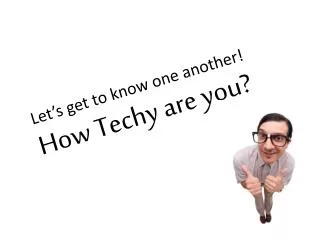 Let’s get to know one another! How Techy are you?