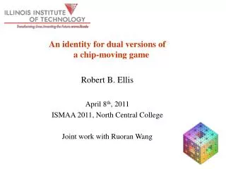An identity for dual versions of a chip-moving game Robert B. Ellis April 8 th , 2011 ISMAA 2011, North Central College