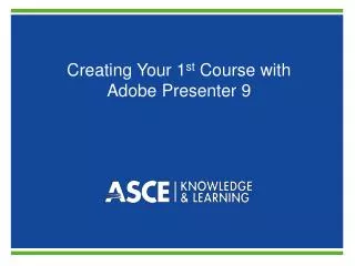 Creating Your 1 st Course with Adobe Presenter 9