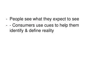 People see what they expect to see - Consumers use cues to help them identify &amp; define reality