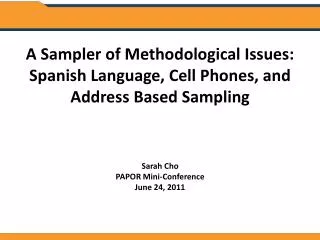 A Sampler of Methodological Issues: Spanish Language, Cell Phones, and Address Based Sampling Sarah Cho PAPOR Mini-Confe