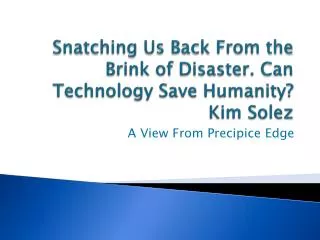 Snatching Us Back From the Brink of Disaster. Can Technology Save Humanity? Kim Solez
