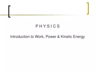 P H Y S I C S Introduction to Work, Power &amp; Kinetic Energy