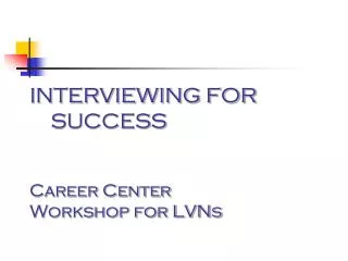 INTERVIEWING FOR SUCCESS Career Center Workshop for LVNs