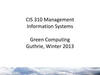 CIS 310 Management Information Systems Green Computing Guthrie, Winter 2013