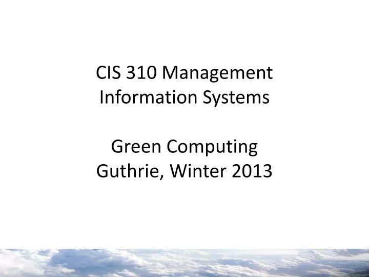 cis 310 management information systems green computing guthrie winter 2013