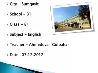 City - Sumqayit School - 31 Class - 8 b Subject - English Teacher - Ahmedova Gulbahar Date- 07.12.2012