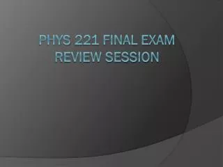 Phys 221 FINAL exam review session