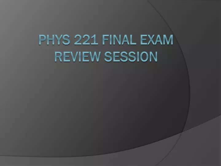 phys 221 final exam review session
