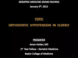 GERIATRIC MEDICINE GRAND ROUNDS January 5 th , 2012 TOPIC ORTHOSTATIC HYPOTENSION IN ELDERLY