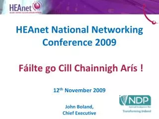 HEAnet National Networking Conference 2009 F á ilte go Cill Chainnigh Arís ! 12 th November 2009 John Boland, Chief Ex