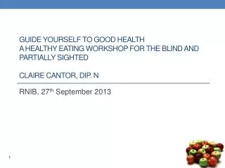 G uide yourself to Good Health A Healthy Eating Workshop for the Blind and Partially Sighted Claire Cantor, Dip. N