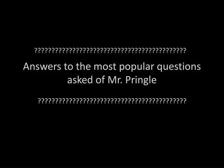 answers to the most popular questions asked of mr pringle