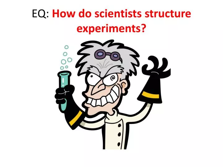 eq how do scientists structure experiments