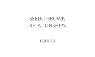 SEEDs|GROWN RELATIONSHIPS GSJ2013