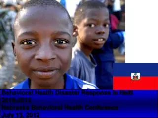 Behavioral Health Disaster Response in Haiti 2010-2012 Nebraska Behavioral Health Conference July 13, 2012