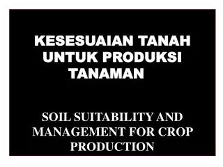 KESESUAIAN TANAH UNTUK PRODUKSI TANAMAN	 SOIL SUITABILITY AND MANAGEMENT FOR CROP PRODUCTION