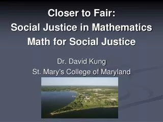 Closer to Fair: Social Justice in Mathematics Math for Social Justice Dr. David Kung St. Mary's College of Maryland