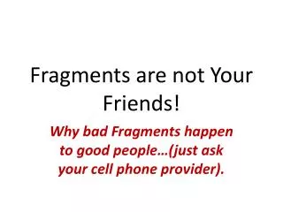 Fragments are not Your Friends!