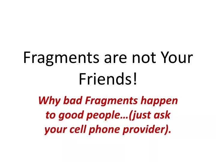 fragments are not your friends