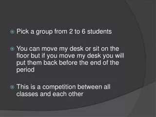 Pick a group from 2 to 6 students You can move my desk or sit on the floor but if you move my desk you will put them bac