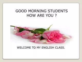 GOOD MORNING STUDENTS HOW ARE YOU ?