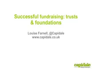 Successful fundraising: trusts &amp; foundations Louise Farnell, @ Capidale www.capidale.co.uk