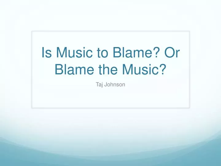 is music to blame or blame the music