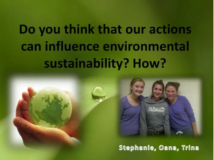 do you think that our actions can influence environmental sustainability how