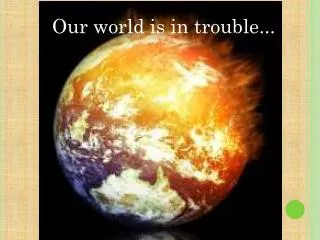 Our world is in trouble...