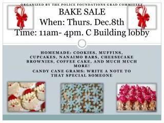 Organized by the police foundations grad committee BAKE SALE When: Thurs. Dec.8th Time: 11am- 4pm. C Building lobby