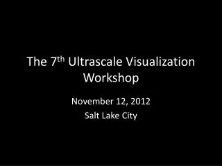 The 7 th Ultrascale Visualization Workshop