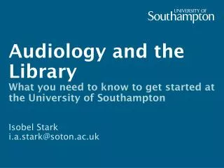 Audiology and the Library What you need to know to get started at the University of Southampton