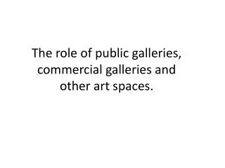 The role of public galleries, commercial galleries and other art spaces.
