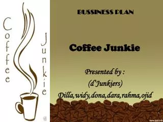 BUSSINESS PLAN Coffee Junkie Presented by : ( d’Junkiers ) Dilla,widy,dona,dara,rahma,ojid