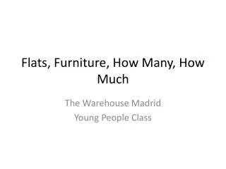Flats, Furniture, How Many, How Much