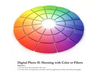 Digital Photo II: Shooting with Color or Filters Objectives: 1. To learn about and experiment with color.